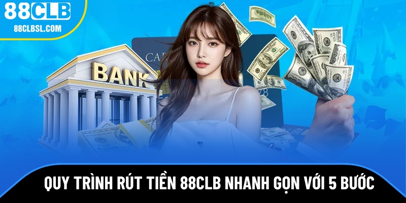 Quy trình rút tiền 88CLB nhanh gọn trong 5 bước
