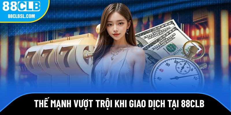Thế mạnh vượt trội khi giao dịch tại 88CLB