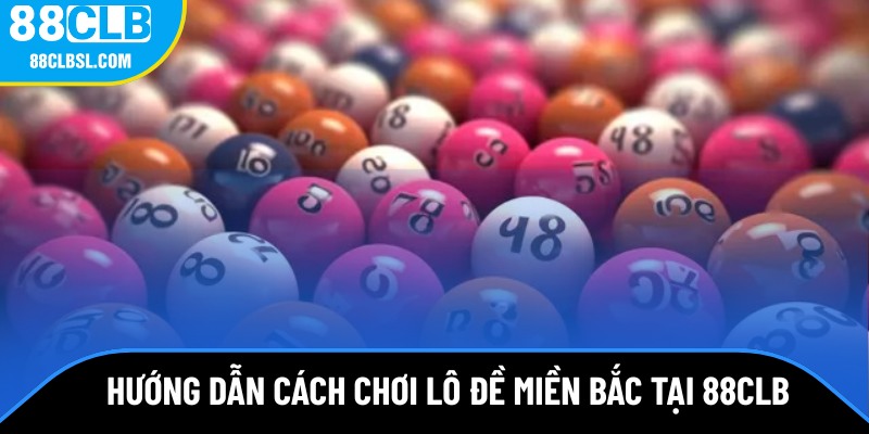 Hướng dẫn trải nghiệm lô đề miền Bắc